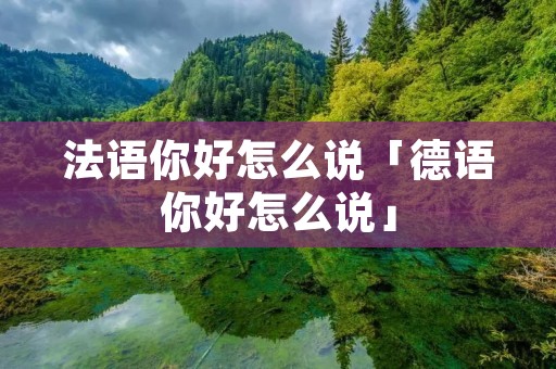 法语你好怎么说「德语你好怎么说」