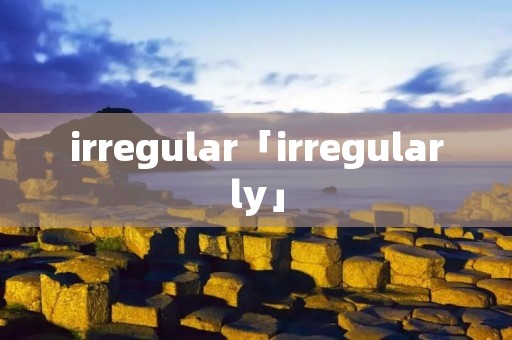 irregular「irregularly」
