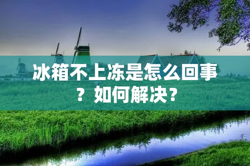冰箱不上冻是怎么回事？如何解决？