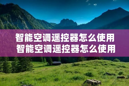 智能空调遥控器怎么使用 智能空调遥控器怎么使用图解 智能空调遥控器怎么使用 智能空调遥控器怎么使用图解