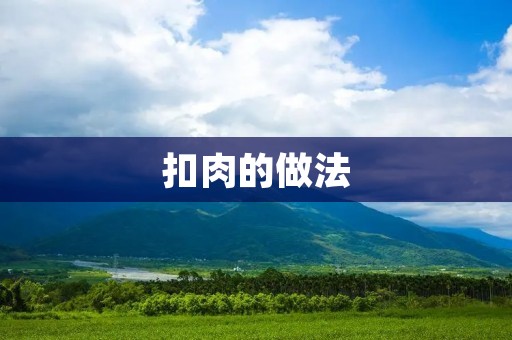 扣肉的做法：香气扑鼻，口感鲜美的美食佳肴
