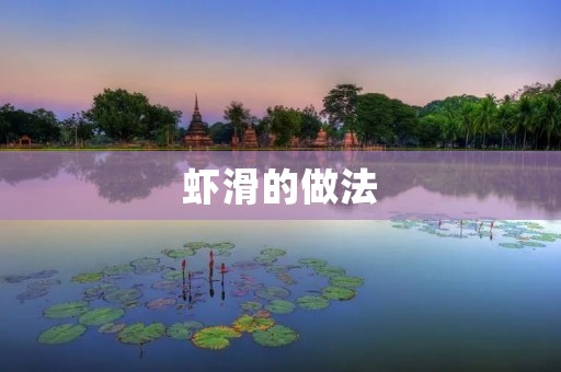 虾滑的做法:鲜嫩口感的美味佳肴 虾滑的做法:鲜嫩口感的美味佳肴