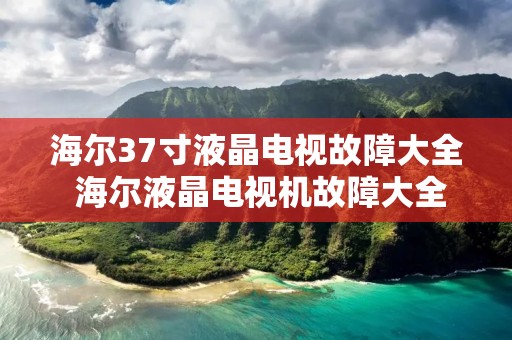 海尔37寸液晶电视故障大全 海尔液晶电视机故障大全