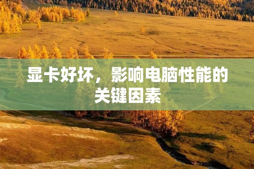 显卡好坏,影响电脑性能的关键因素