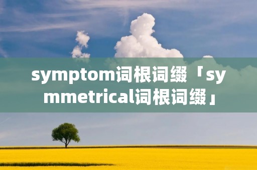 symptom词根词缀「symmetrical词根词缀」