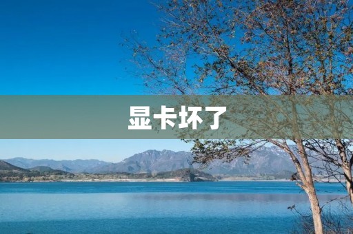 显卡坏了:如何判断和解决常见故障