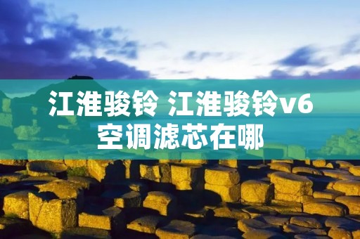 江淮骏铃 江淮骏铃v6空调滤芯在哪