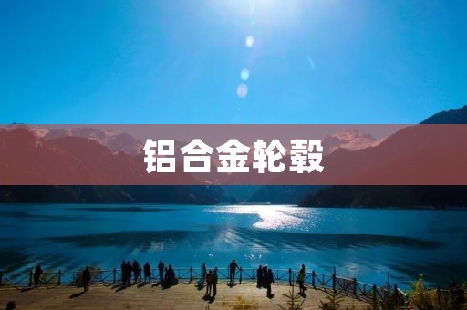 铝合金轮毂：轻盈与强韧的完美结合