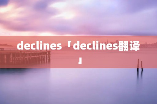 declines「declines翻译」