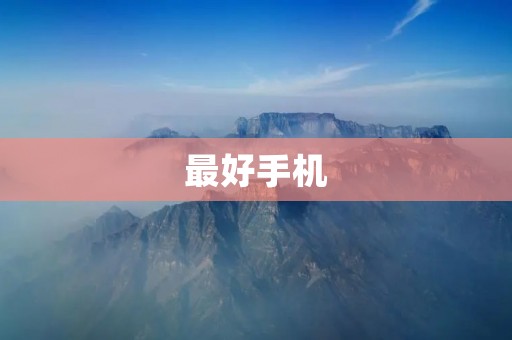 最好手机：为你推荐最佳选择