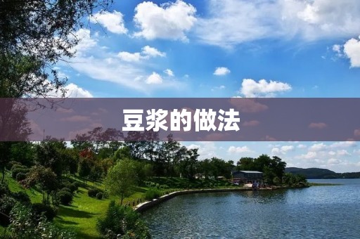 豆浆的做法:传统方法与创新口味 豆浆的做法:传统方法与创新口味