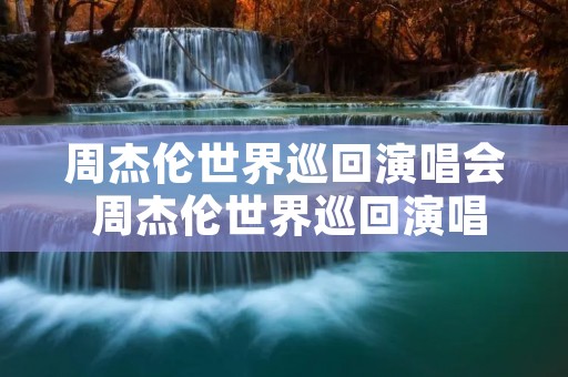 周杰伦世界巡回演唱会 周杰伦世界巡回演唱会2023国外