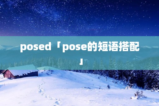 posed「pose的短语搭配」