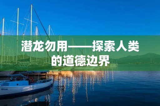 潜龙勿用——探索人类的道德边界