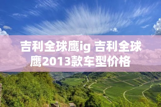 吉利全球鹰ig 吉利全球鹰2013款车型价格