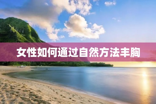 女性如何通过自然方法丰胸