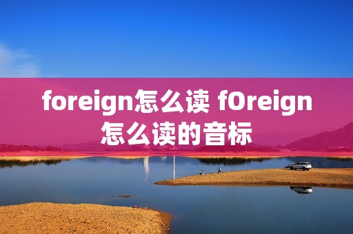 foreign怎么读 fOreign怎么读的音标