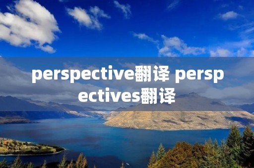 perspective翻译 perspectives翻译 perspective翻译 perspectives翻译