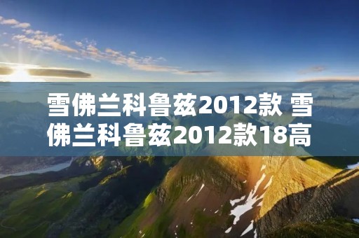 雪佛兰科鲁兹2012款 雪佛兰科鲁兹2012款18高配