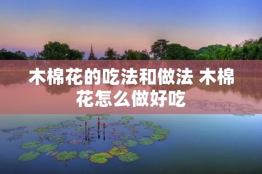 木棉花的吃法和做法 木棉花怎么做好吃