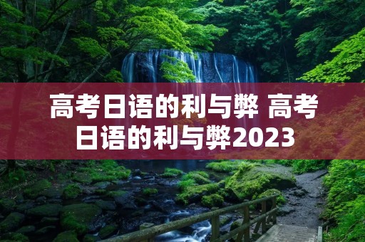 高考日语的利与弊 高考日语的利与弊2023