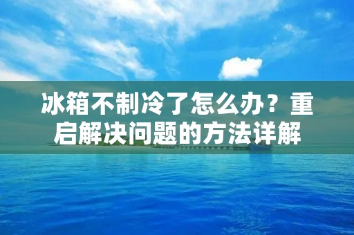 冰箱不制冷了怎么办？重启解决问题的方法详解