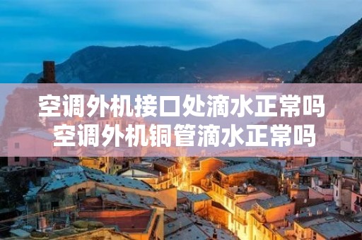 空调外机接口处滴水正常吗 空调外机铜管滴水正常吗 空调外机接口处滴水正常吗 空调外机铜管滴水正常吗