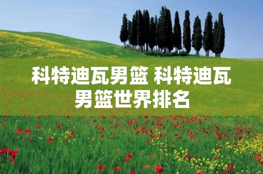 科特迪瓦男篮 科特迪瓦男篮世界排名