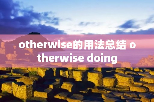 otherwise的用法总结 otherwise doing otherwise的用法总结 otherwise doing