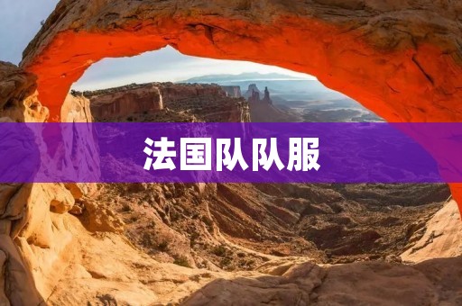 法国队队服：展现时尚与传统的完美融合