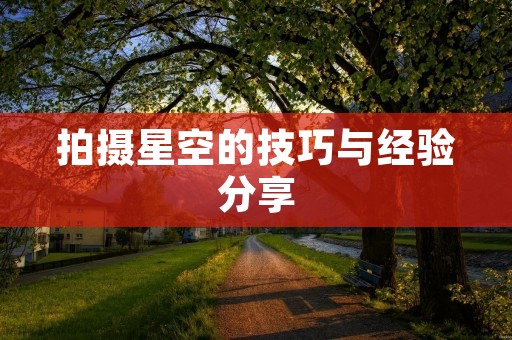 拍摄星空的技巧与经验分享