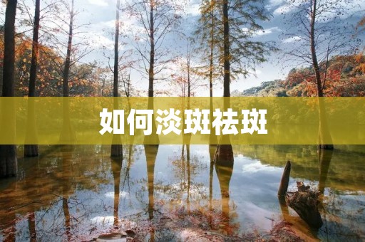 如何淡斑祛斑:科学有效的方法与技巧