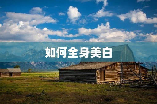 如何全身美白:全方位告别暗沉肌肤