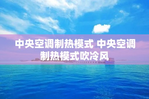中央空调制热模式 中央空调制热模式吹冷风 中央空调制热模式 中央空调制热模式吹冷风