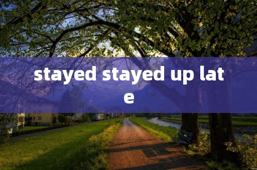 stayed stayed up late