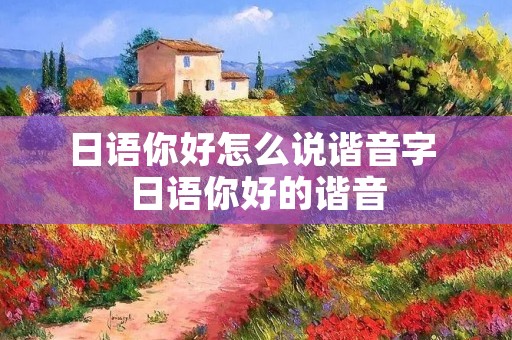 日语你好怎么说谐音字 日语你好的谐音