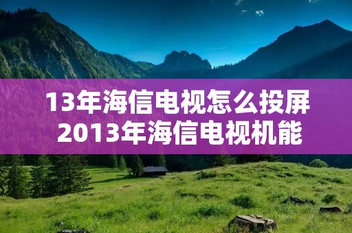 13年海信电视怎么投屏 2013年海信电视机能不能投屏