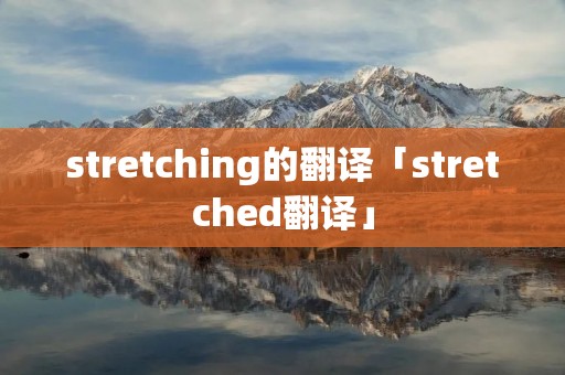 stretching的翻译「stretched翻译」 stretching的翻译「stretched翻译」