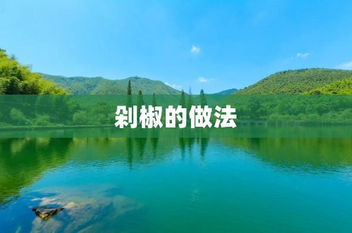 剁椒的做法：酸辣风味的美食佳品
