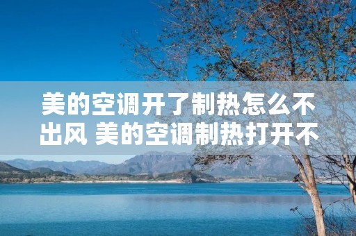 美的空调开了制热怎么不出风 美的空调制热打开不吹风怎么回事