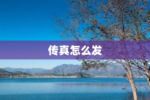 传真怎么发:详细步骤及注意事项