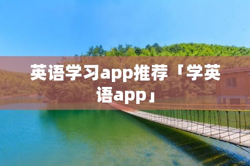 英语学习app推荐「学英语app」 英语学习app推荐「学英语app」