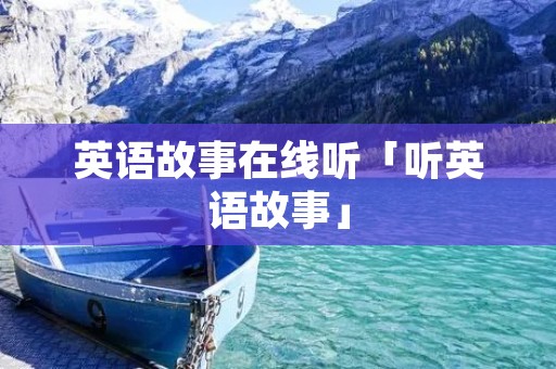 英语故事在线听「听英语故事」 英语故事在线听「听英语故事」