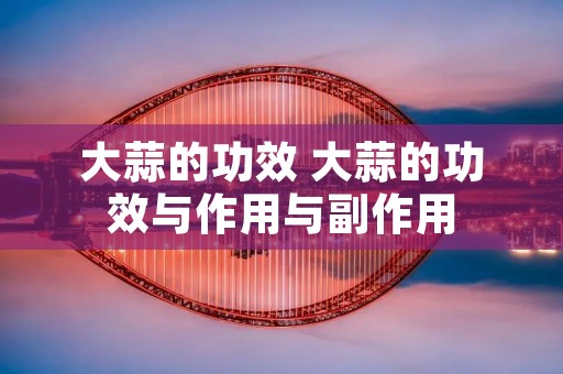 大蒜的功效 大蒜的功效与作用与副作用