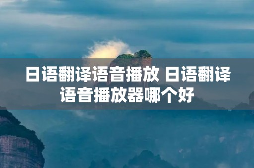 日语翻译语音播放 日语翻译语音播放器哪个好