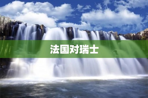 法国对瑞士：历史、文化与经济的交融