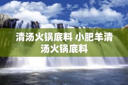 清汤火锅底料 小肥羊清汤火锅底料 清汤火锅底料 小肥羊清汤火锅底料