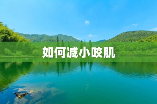 如何减小咬肌:有效方法与注意事项