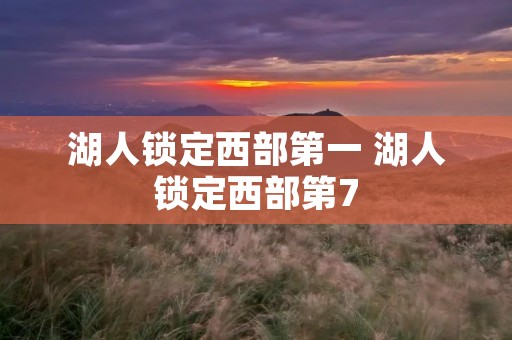 湖人锁定西部第一 湖人锁定西部第7 湖人锁定西部第一 湖人锁定西部第7