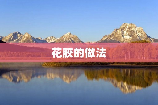 花胶的做法：探寻传统美味的制作之道